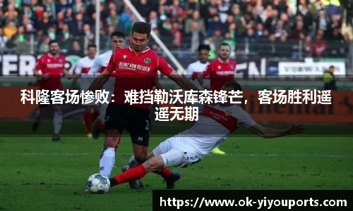 科隆客场惨败：难挡勒沃库森锋芒，客场胜利遥遥无期