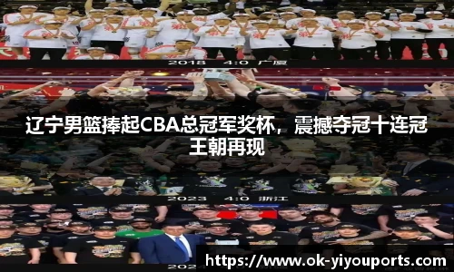 辽宁男篮捧起CBA总冠军奖杯，震撼夺冠十连冠王朝再现