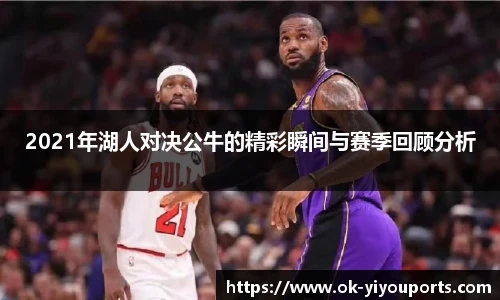 2021年湖人对决公牛的精彩瞬间与赛季回顾分析