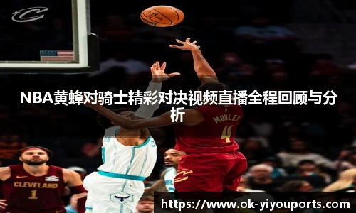 NBA黄蜂对骑士精彩对决视频直播全程回顾与分析