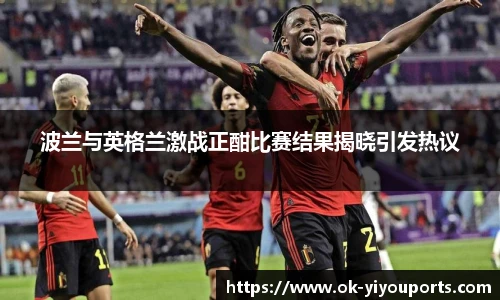 波兰与英格兰激战正酣比赛结果揭晓引发热议