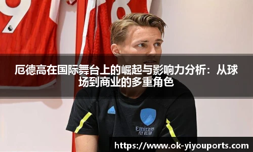 厄德高在国际舞台上的崛起与影响力分析：从球场到商业的多重角色