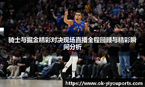骑士与掘金精彩对决现场直播全程回顾与精彩瞬间分析