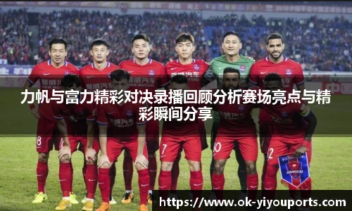 力帆与富力精彩对决录播回顾分析赛场亮点与精彩瞬间分享