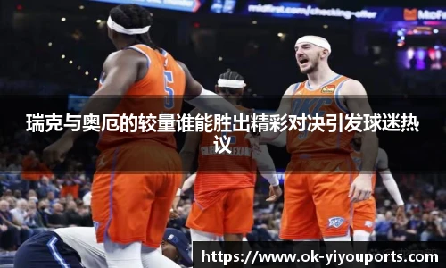 瑞克与奥厄的较量谁能胜出精彩对决引发球迷热议
