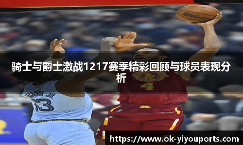骑士与爵士激战1217赛季精彩回顾与球员表现分析