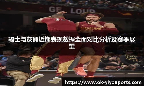 骑士与灰熊近期表现数据全面对比分析及赛季展望
