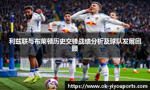 利兹联与布莱顿历史交锋战绩分析及球队发展回顾