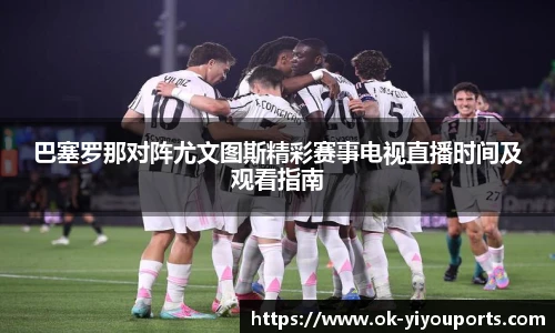 巴塞罗那对阵尤文图斯精彩赛事电视直播时间及观看指南