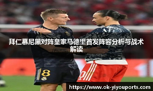 拜仁慕尼黑对阵皇家马德里首发阵容分析与战术解读